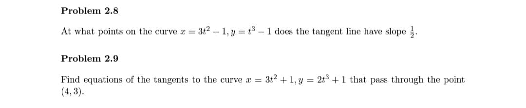 Problem 2.8
At what points on the curve x = 3t2 + 1, y = t3 – 1 does the tangent line have slope .
Problem 2.9
Find equations of the tangents to the curve x = 3t2 + 1, y = 2t3 + 1 that pass through the point
(4, 3).
