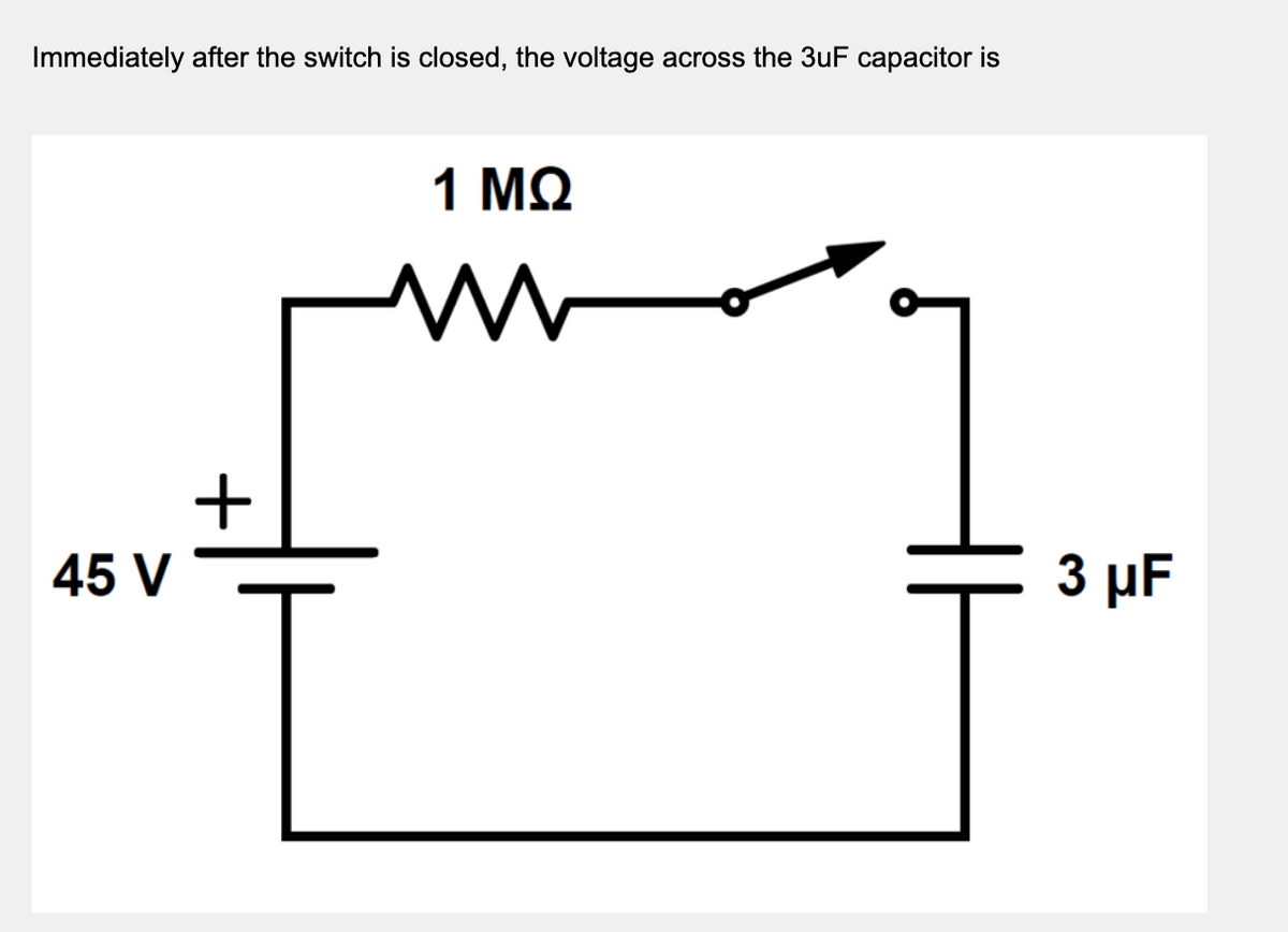 Immediately after the switch is closed, the voltage across the 3uF capacitor is
1 MQ
45 V
3 µF

