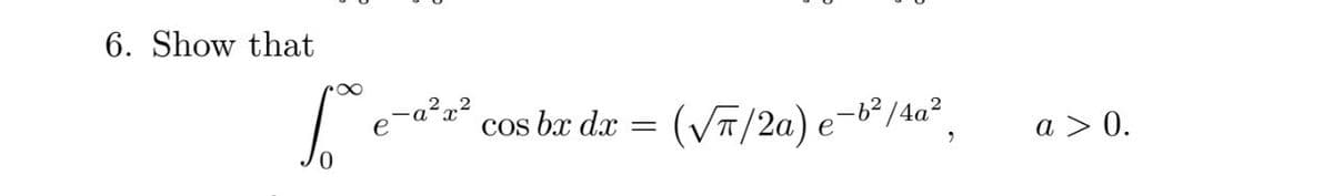 6. Show that
.2
cos bæ dæ = (VT/2a) e-b*/4a²,
e
a > 0.
