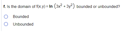 f. Is the domain of f(x,y) = In (3x2 + 3y2) bounded or unbounded?
Bounded
Unbounded
