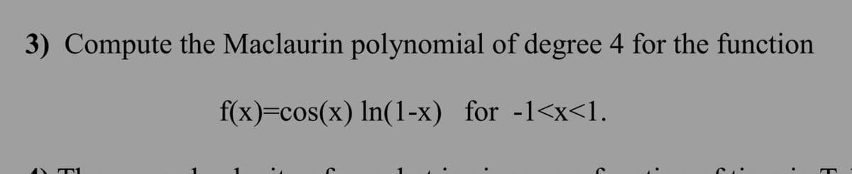 3) Compute the Maclaurin polynomial of degree 4 for the function
f(x)=cos(x) In(1-x) for -1<x<l.
