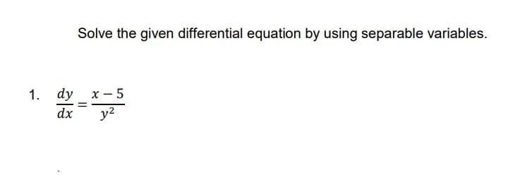 Solve the given differential equation by using separable variables.
1. dy x-5
=
dx y²