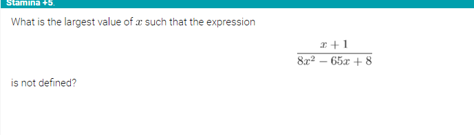 Stamina +5.
What is the largest value of a such that the expression
is not defined?
x+1
8x² - 65x+8