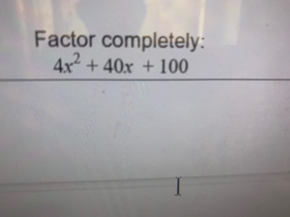 Factor completely:
4x +40x + 100
