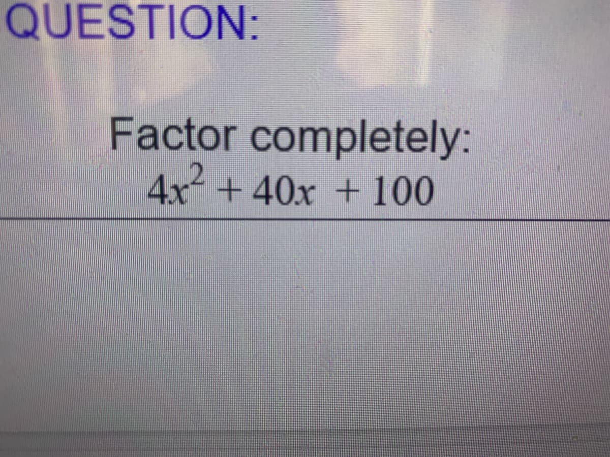 QUESTION:
Factor completely:
4x + 40x + 100
2.
