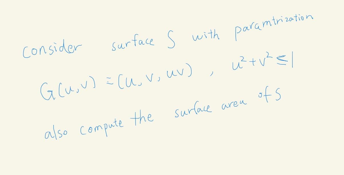 consider
surface S
with paramtrization
Glu,v) = cu. V., uv)
also compute
the surlace
ofs
areu
