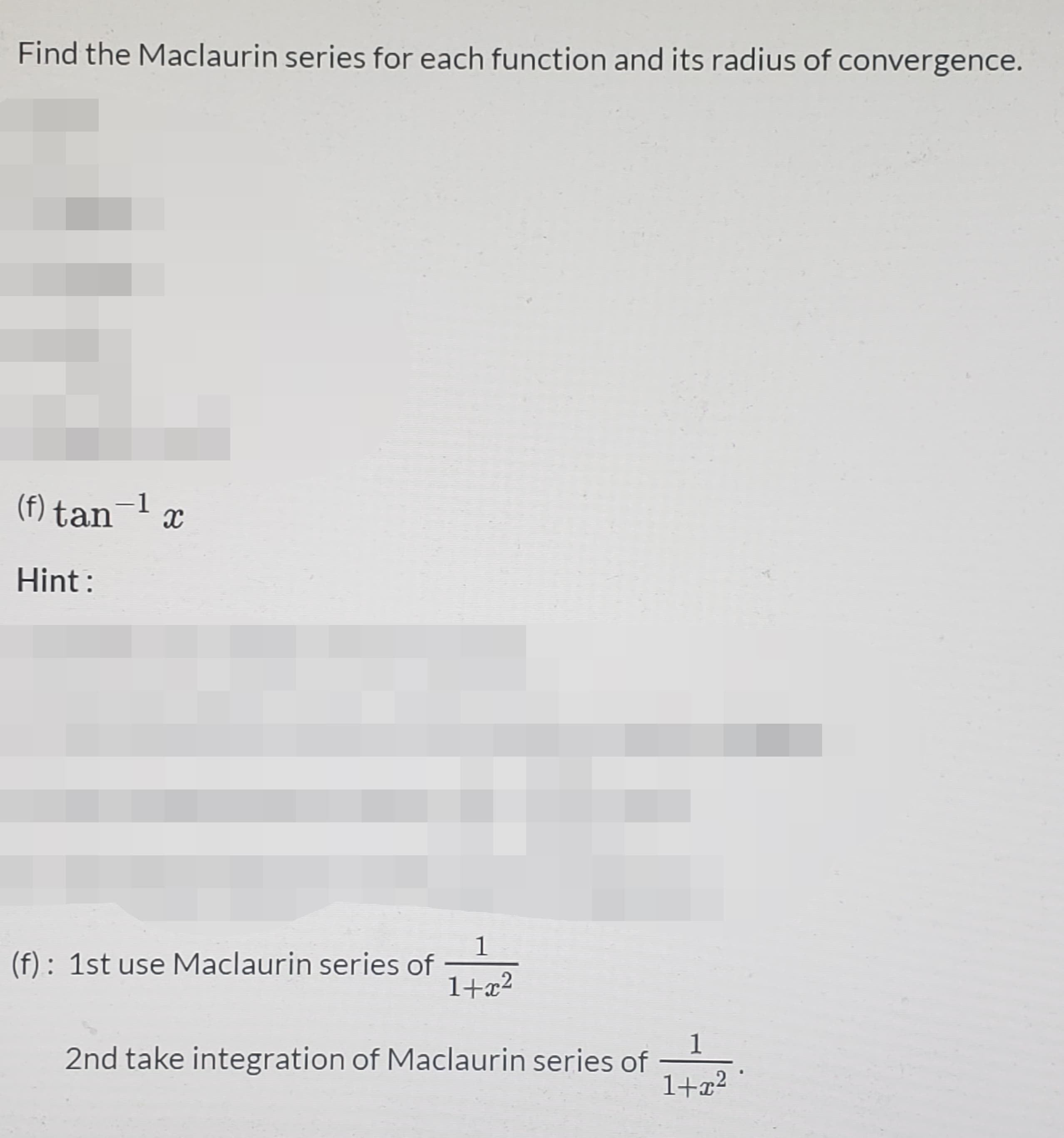 Find the Maclaurin series for each function and its radius of convergence.
(f) tan-1
Hint :
(f): 1st use Maclaurin series of
1+x²
2nd take integration of Maclaurin series of
1+x²
