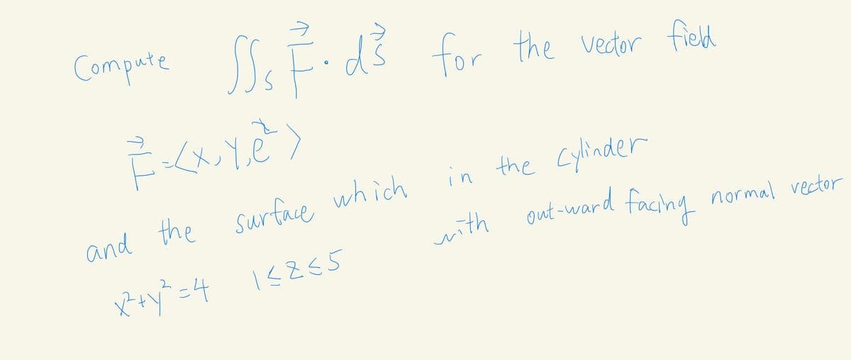 Compute SS Fi
for the vedor field
in the Cylinder
out-ward facing
and the surface which
with out-ward
normal vector
=4

