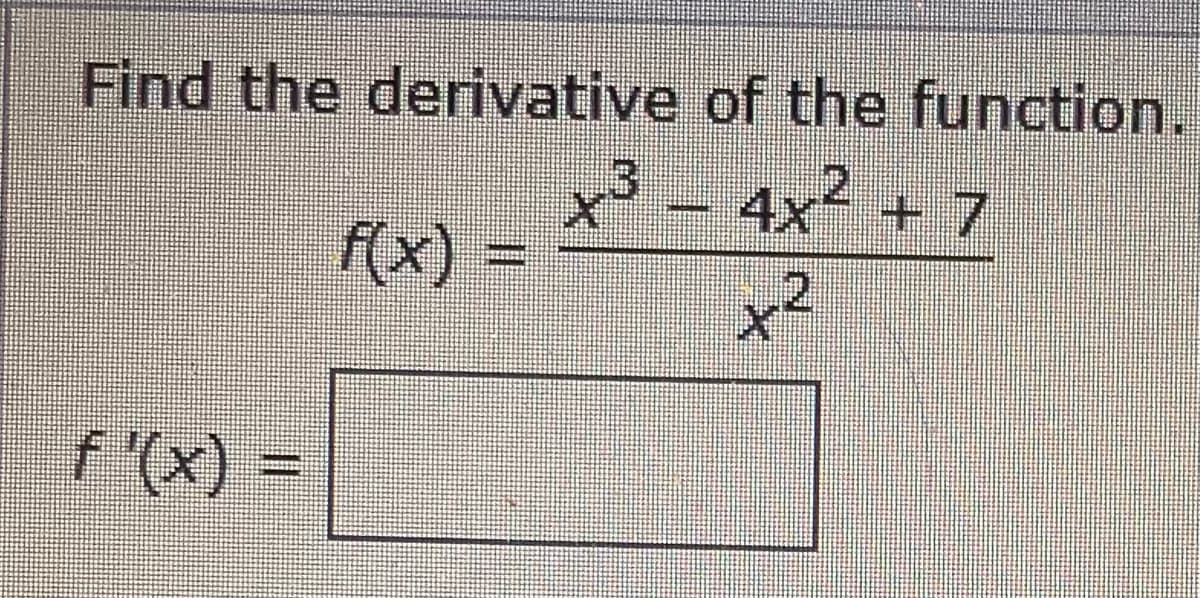 Find the derivative of the function.
.3.
x² - 4x² + 7
f(x)
x²
=
f '(x) =
