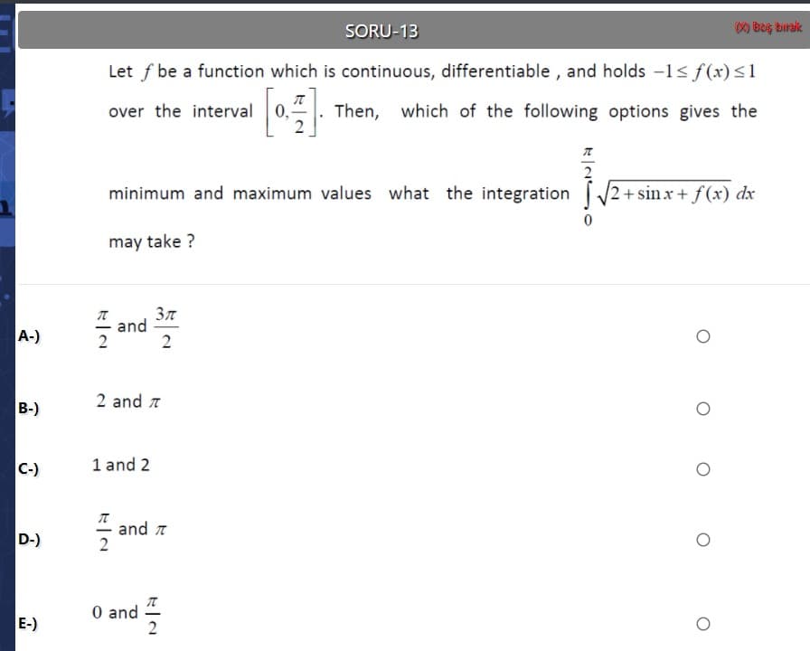 Let f be a function which is continuous, differentiable , and holds -1s f(x)<1
over the interval 0,
Then, which of the following options gives the
minimum and maximum values what the integration
2+ sinx + f(x) dx
may take ?
