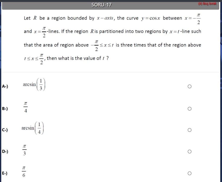 Let R be a region bounded by x-axis, the curve y= cos.x between x= -
2
and x=-lines. If the region Ris partitioned into two regions by x =t-line such
that the area of region above -sxst is three times that of the region above
2
tsxs, then what is the value of t ?
arcsin
(-
arcsin
-)
3
6.
