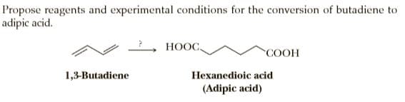 Propose reagents and experimental conditions for the conversion of butadiene to
adipic acid.
HOOC.
COOH
1,3-Butadiene
Hexanedioic acid
(Adipic acid)
