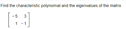 Find the characteristic polynomial and the eigenvalues of the matrix.
- 5
3
- 1
