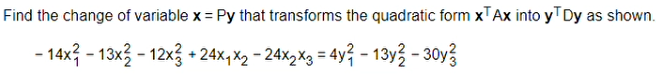 Find the change of variable x = Py that transforms the quadratic form XTAX into yTDy as shown.
- 14x3 - 13x3 - 12x3 + 24×,X2 - 24x,X3 = 4y? - 13y3 - 30y
