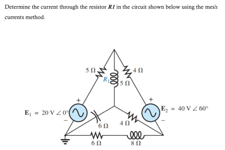 Determine the current through the resistor R1 in the circuit shown below using the mesh
currents method.
5Ω
.4Ω
5Ω
+
E2 = 40 V Z 60°
%3D
E, = 20 V 20°
%3D
4Ω
60
ell
6Ω
8Ω
+
