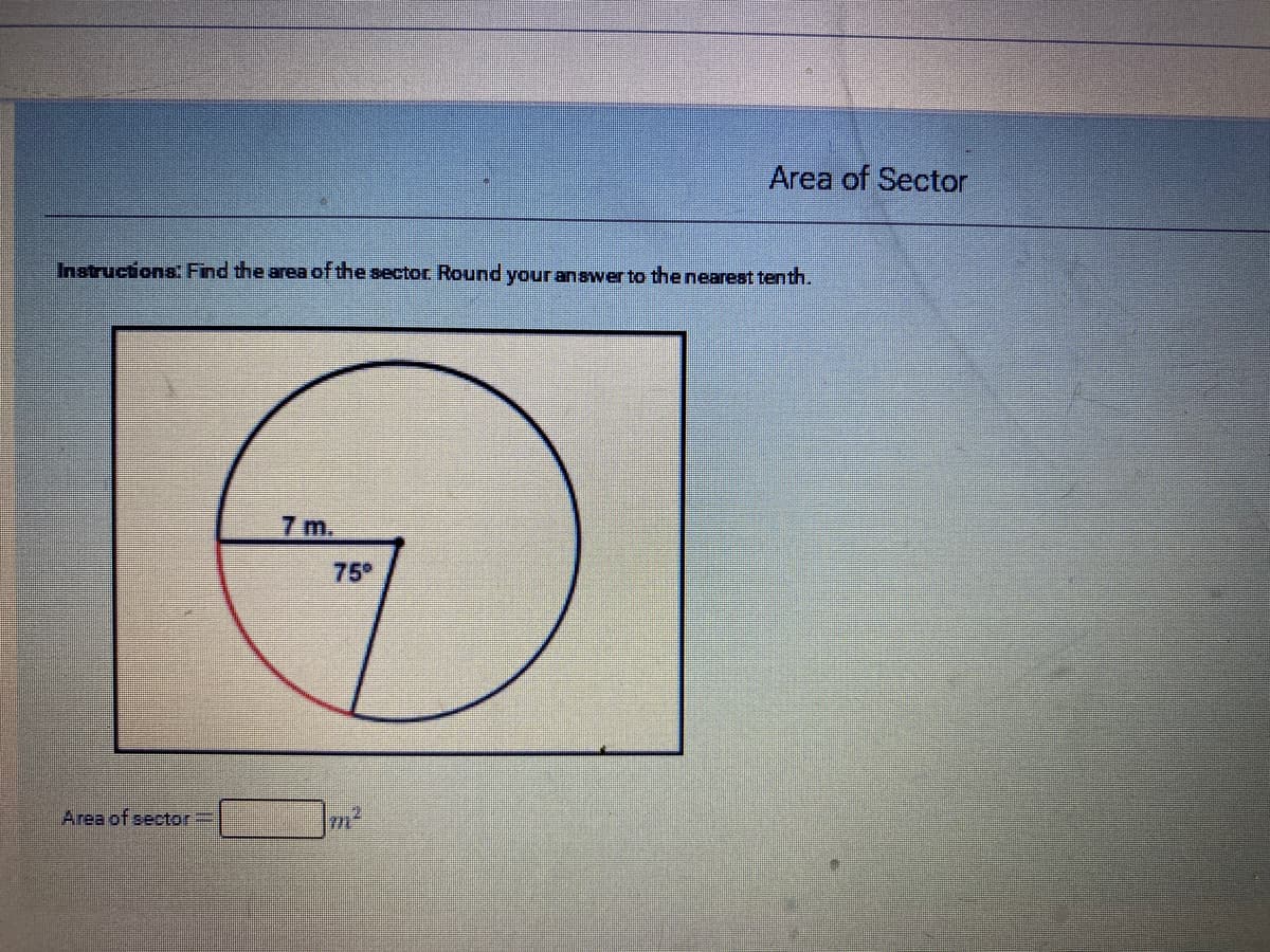 Area of Sector
Instructions: Find the area of the sector Round your answer to thenearest tenth.
7 m.
75
Area of sector3D
m²
