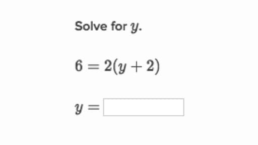 Solve for y.
6 = 2(y+2)
y =
