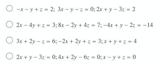 O -x - y + z = 2; 3x – y – z = 0; 2x + y – 3z = 2
2x – 4y + z = 3; 8x – 2y + 4z = 7; –4x + y – 2z = -14
%3D
3x + 2y – z = 6; -2x + 2y + z = 3; x + y + z = 4
2x + y – 3z = 0; 4x + 2y – 6z = 0; x – y + z = 0
