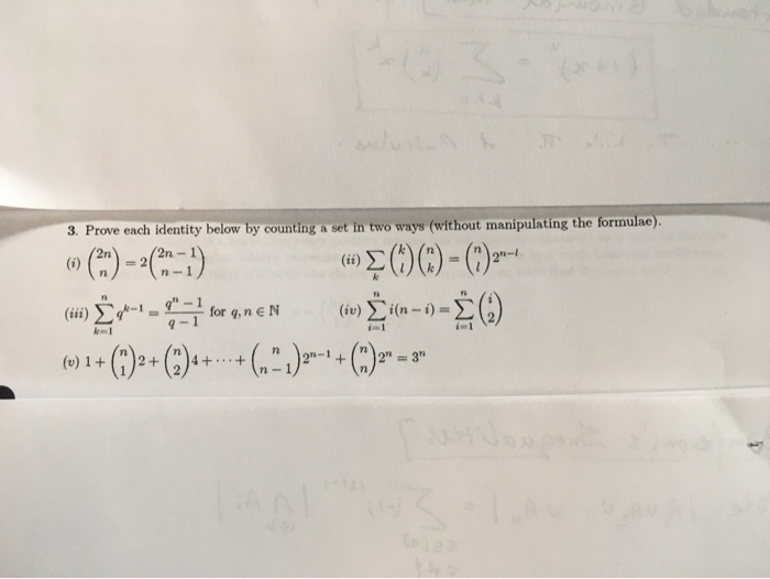 3. Prove each identity below by counting a set in two ways (without manipulating the formulae).
2n
= 2
(ii)
2-1
n-
i)
S---1
q" – 1
for q, n eN
i(n-i):
(iv)
v) 1+
2+
4+ +
2-1+
2"
= 3"
n-
