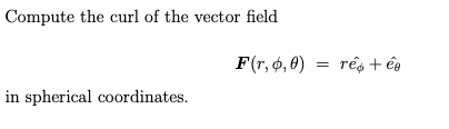 Compute the curl of the vector field
F(r, ø, 0)
rés + ép
in spherical coordinates.
