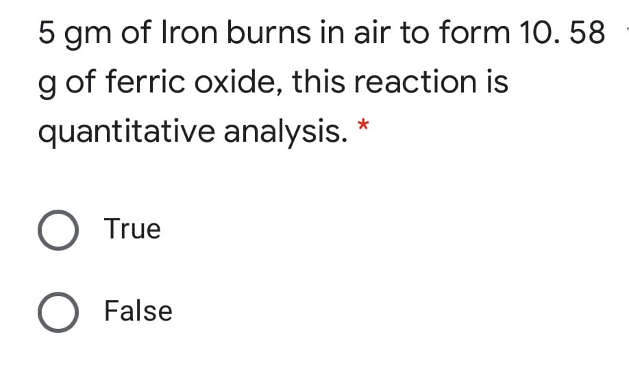 5 gm of Iron burns in air to form 10. 58
g of ferric oxide, this reaction is
quantitative analysis.
O True
O False
