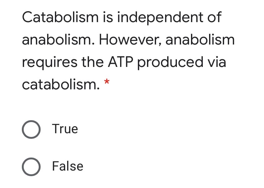 Catabolism is independent of
anabolism. However, anabolism
requires the ATP produced via
catabolism. *
O True
O False
