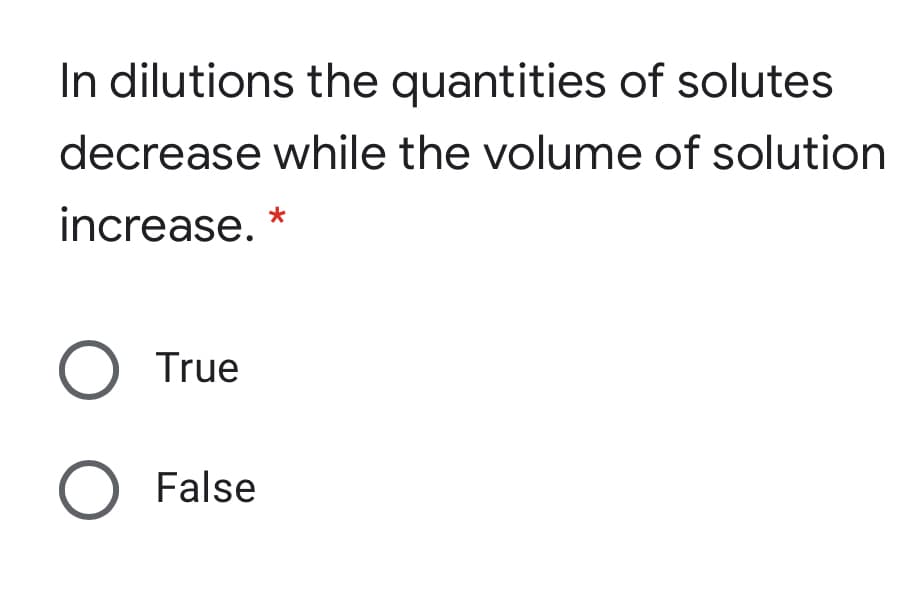 In dilutions the quantities of solutes
decrease while the volume of solution
increase.
O True
O False
