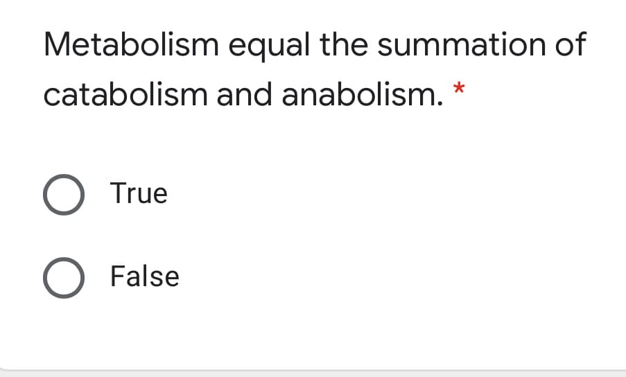 Metabolism equal the summation of
catabolism and anabolism. *
O True
O False
