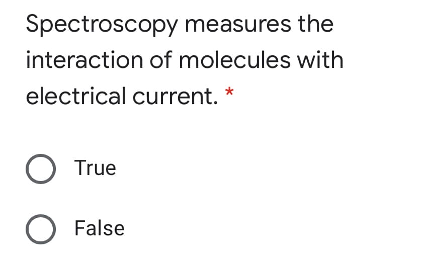 Spectroscopy measures the
interaction of molecules with
electrical current. *
O True
False
O O
