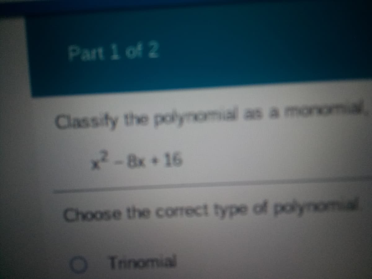 Part 1 of 2
Classify the polynomial as a monomial
2-8x+16
Choose the corect type of polynomial
OTinomial
