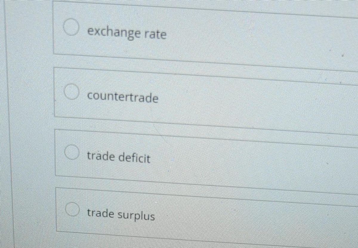 O exchange rate
countertrade
trade deficit
trade surplus