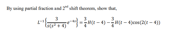 By using partial fraction and 2™d shift theorem, show that,
3
L-1
(s(s² + 4)
3
H(t – 4)
e – 4) –
3
H(t – 4)cos(2(t – 4))
%3D
-
-
