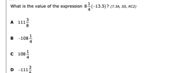 What is the value of the expression 8 (-13.5) ? (7.3A, SS, RC2)
A 1112
в -1084
с 1081
D -1112
