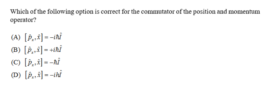 Which of the following option is correct for the commutator of the position and momentum
оperator?
(A) [§̟.ª] = -iħî
(B) [Þ¸„f] = +iħî
(C) [Þ,„î] = -ħî
(D) [P,„â] = -ihî
