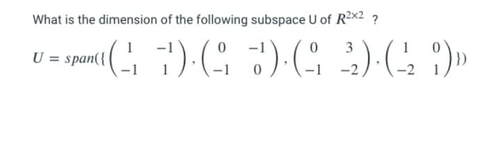 What is the dimension of the following subspace U of R²x2 ?
3
U = span({
-2
-2
