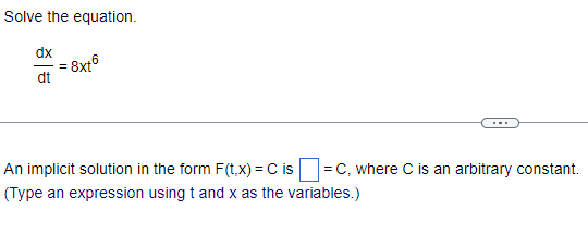 Solve the equation.
dx
= 8xt6
dt
An implicit solution in the form F(t,x) = C is =C, where C is an arbitrary constant.
(Type an expression using t and x as the variables.)
=