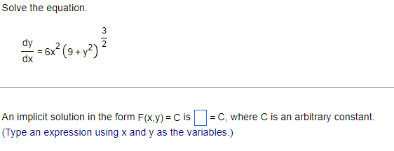 Solve the equation.
3
= = 6x² (9+ y²) ²
dy
dx
An implicit solution in the form F(x,y) = C is
(Type an expression using x and y as the variables.)
= C, where C is an arbitrary constant.