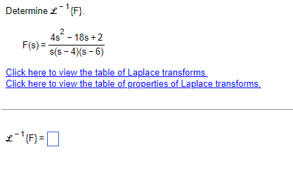 Determine £1¹{F}.
2
4s - 18s +2
s(s-4)(s-6)
F(s)=-
Click here to view the table of Laplace transforms.
Click here to view the table of properties of Laplace transforms.
£¯¹{F} =