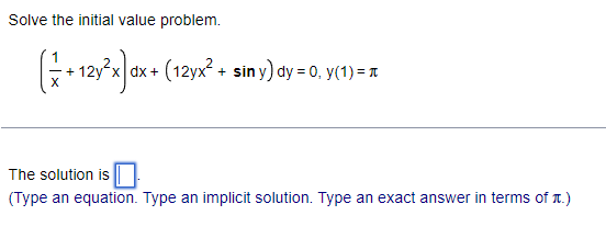 Solve the initial value problem.
(+12y²x) dx + (12yx² + siny) dy = 0, y(1) = x
The solution is
(Type an equation. Type an implicit solution. Type an exact answer in terms of it.)