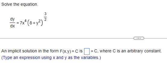 Solve the equation.
2
{ = 7x² ( 8 + y²) ²²
dx
An implicit solution in the form F(x,y) = C is =C, where C is an arbitrary constant.
(Type an expression using x and y as the variables.)