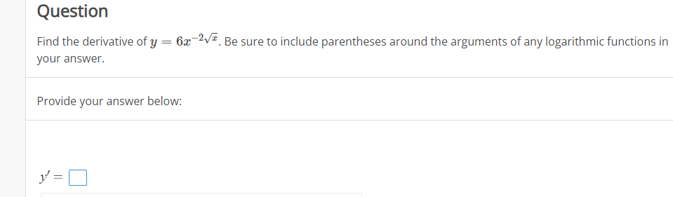 Question
Find the derivative of y
6x 2V=. Be sure to include parentheses around the arguments of any logarithmic functions in
your answer.
Provide your answer below:
y/ =
