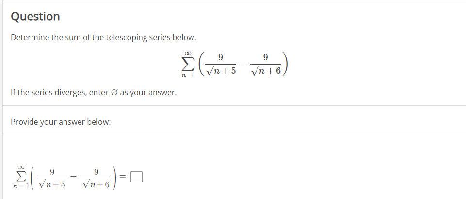 n=1 (Vn+5
Question
Determine the sum of the telescoping series below.
00
9
Vn + 6
If the series diverges, enter Ø as your answer.
Provide your answer below:
9
9
Vn+6
n=1 Vn+5
