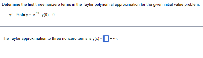 Determine the first three nonzero terms in the Taylor polynomial approximation for the given initial value problem.
y' = 9 siny + e
4x
; y(0) = 0
+....
The Taylor approximation to three nonzero terms is y(x) = +
