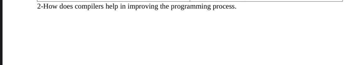 2-How does compilers help in improving the programming process.
