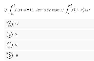 6
If
+ f²f(x) dx =
f(x) dx = 12, what is the value of
be of
(A) 12
B) 0
C) 6
с
6
Lºs (6
D) -6
ƒ(6-x) dx?