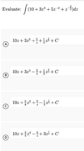 Evaluate:
f(10+:
(10+ 32³ +52-² + z-3)dz
10z + 32³ +²+2+C
102 + 32³+2+C
10z+2³+2+C
10z+¹+3z³ +C