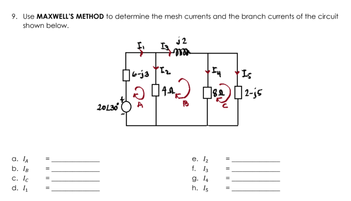 9. Use MAXWELL'S METHOD to determine the mesh currents and the branch currents of the circuit
shown below.
j 2
6-ja
Is
20L30
A
a. IA
e. I2
%3D
b. IB
f. 13
%D
%3D
С. Тс
d. 1
g. 14
h. I5
%D
%3D
II || || ||

