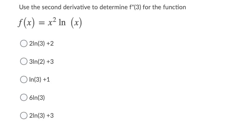 Use the second derivative to determine f"(3) for the function
f(x) = x² In (x)
2ln(3) +2
3In(2) +3
In(3) +1
6ln(3)
O 2ln(3) +3
