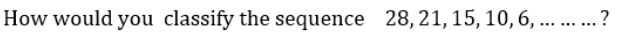 How would you classify the sequence 28, 21,15, 10,6, ....?
