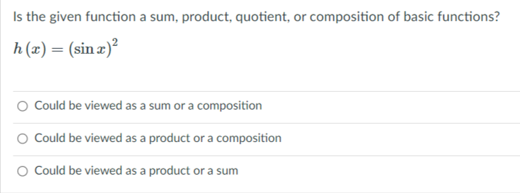 Is the given function a sum, product, quotient, or composition of basic functions?
h (x) = (sin æ)²
Could be viewed as a sum or a composition
Could be viewed as a product or a composition
O Could be viewed as a product or a sum
